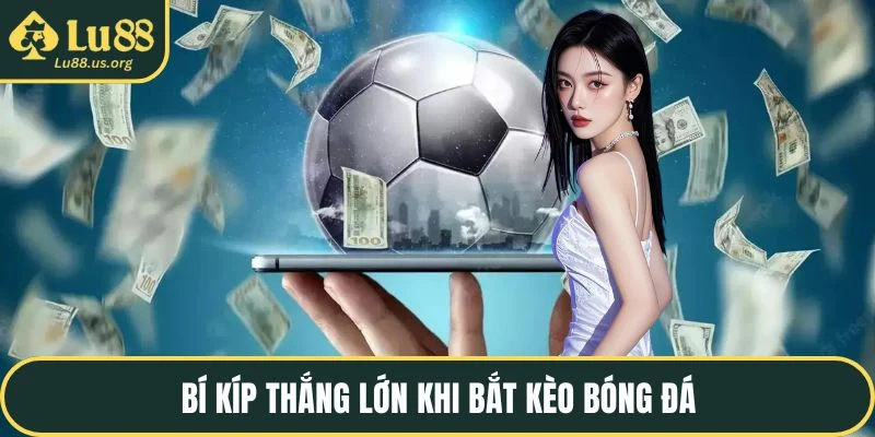 Bí kíp thắng lớn khi bắt kèo bóng đá