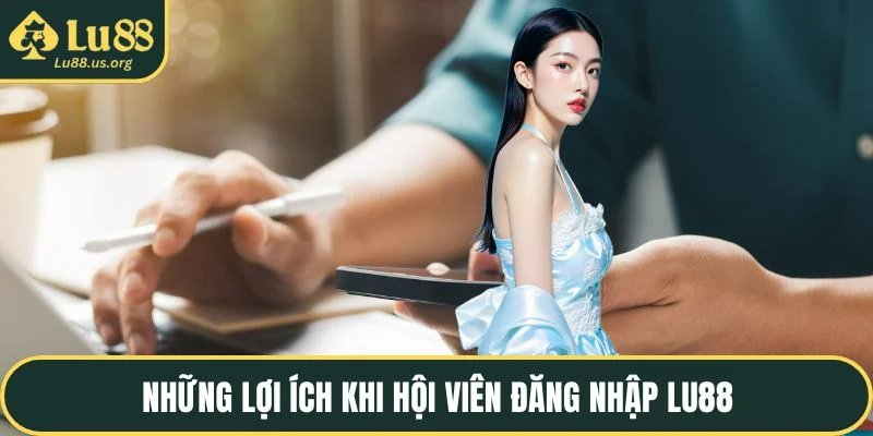 Những lợi ích khi hội viên đăng nhập LU88