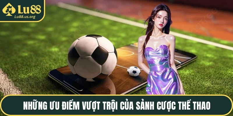 Những ưu điểm vượt trội của sảnh cược thể thao