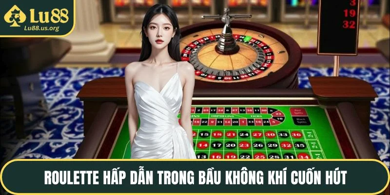 Roulette hấp dẫn trong bầu không khí cuốn hút