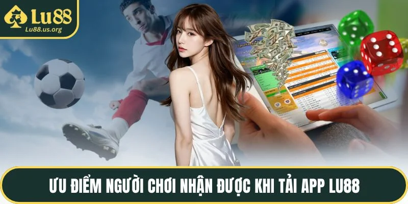 Ưu điểm người chơi nhận được khi tải app LU88